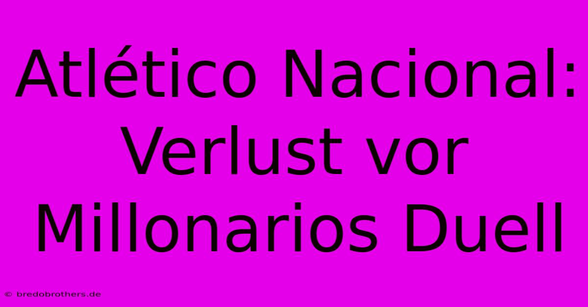 Atlético Nacional: Verlust Vor Millonarios Duell