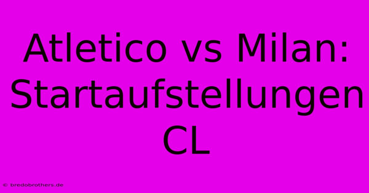 Atletico Vs Milan: Startaufstellungen CL