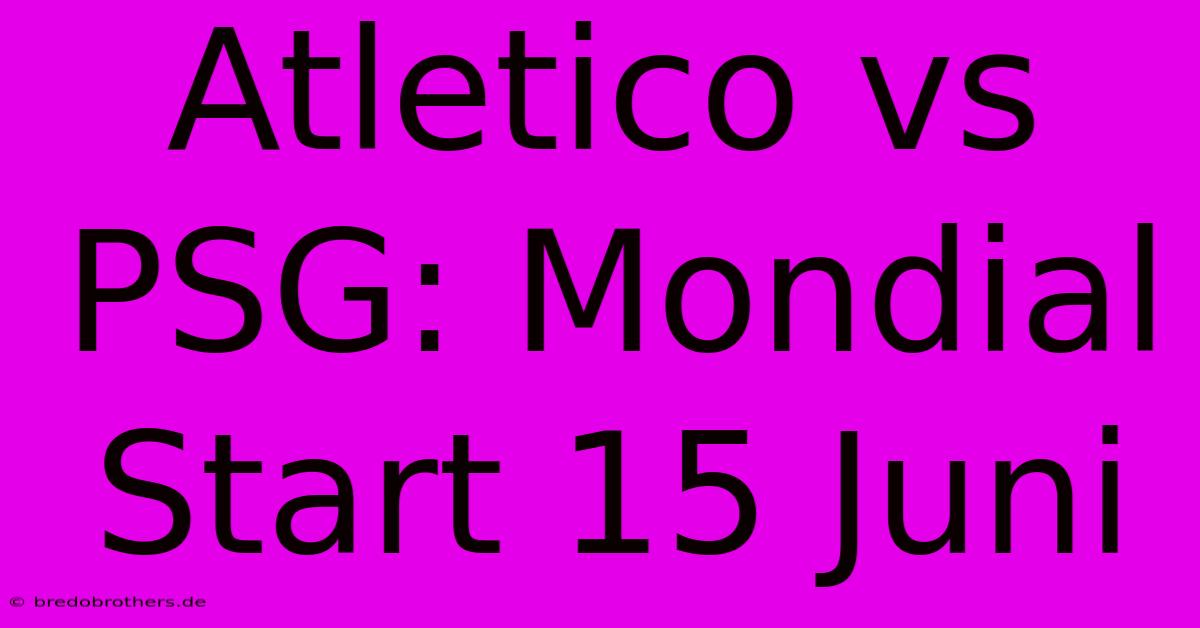 Atletico Vs PSG: Mondial Start 15 Juni