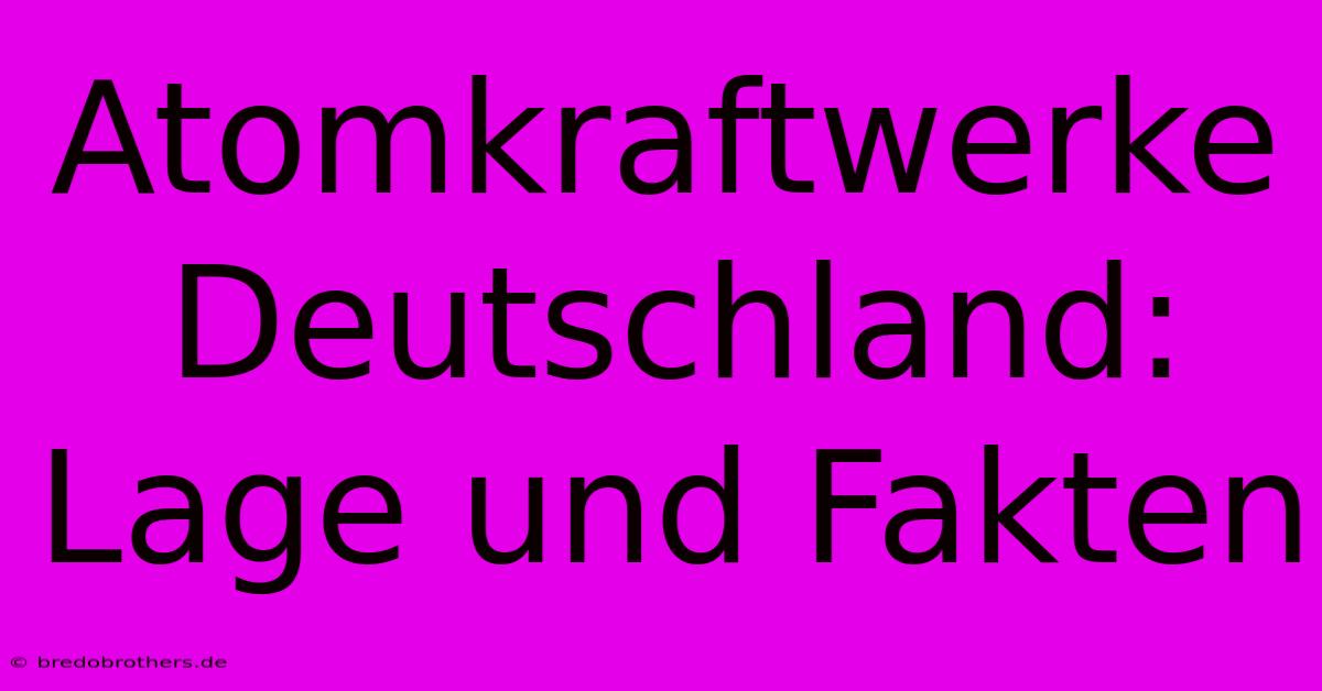 Atomkraftwerke Deutschland:  Lage Und Fakten