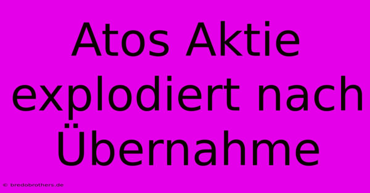 Atos Aktie Explodiert Nach Übernahme