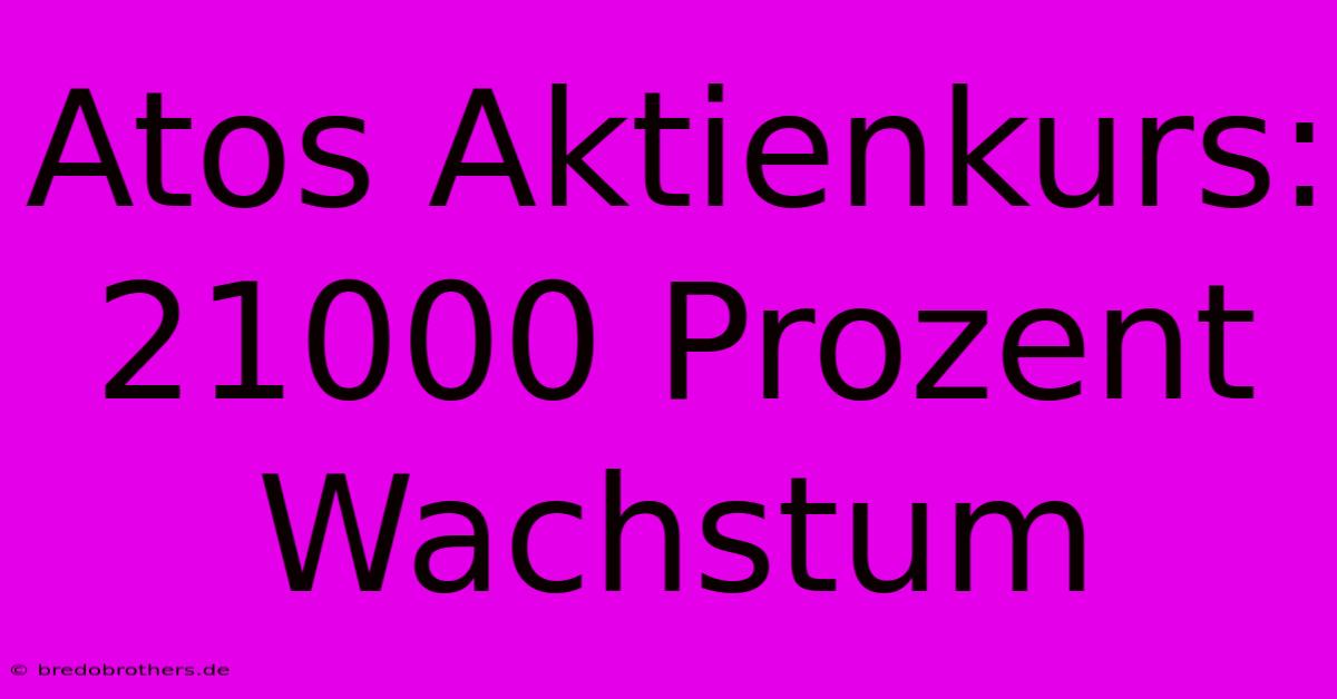 Atos Aktienkurs: 21000 Prozent Wachstum