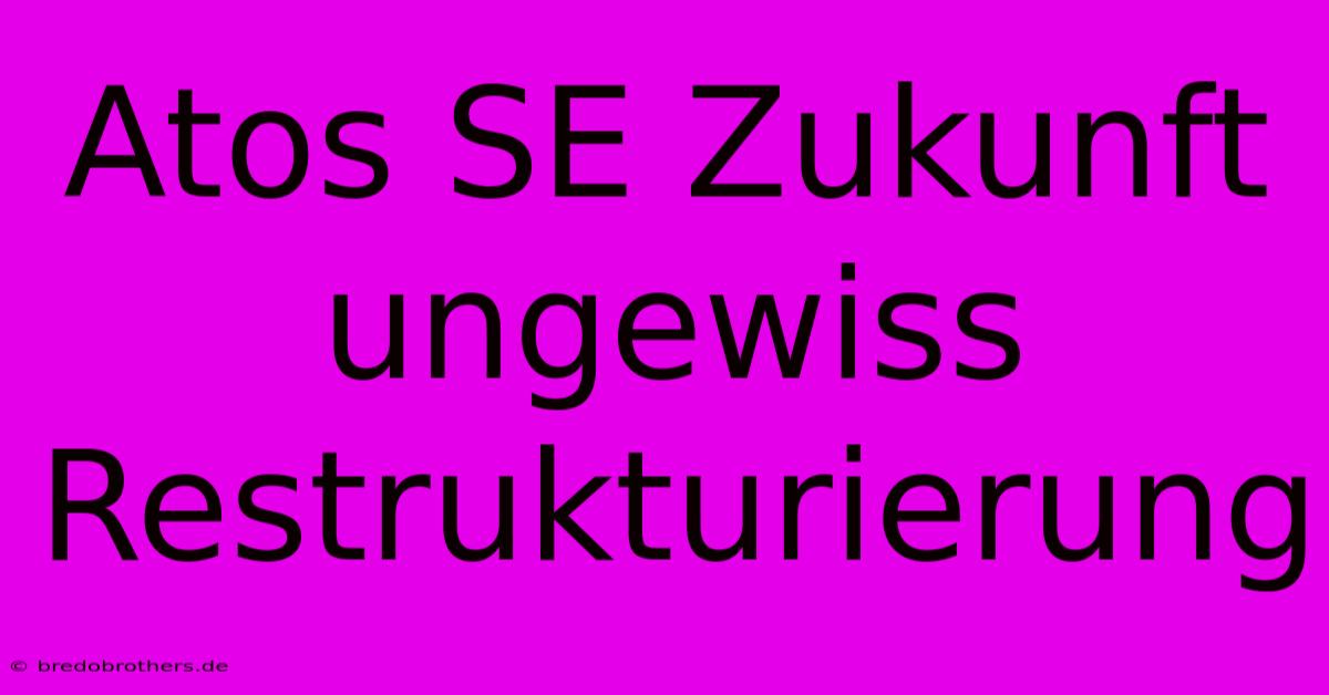 Atos SE Zukunft Ungewiss Restrukturierung