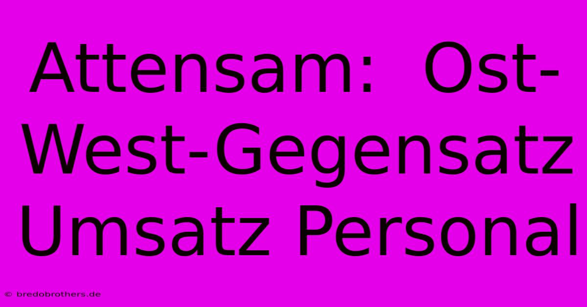 Attensam:  Ost-West-Gegensatz Umsatz Personal