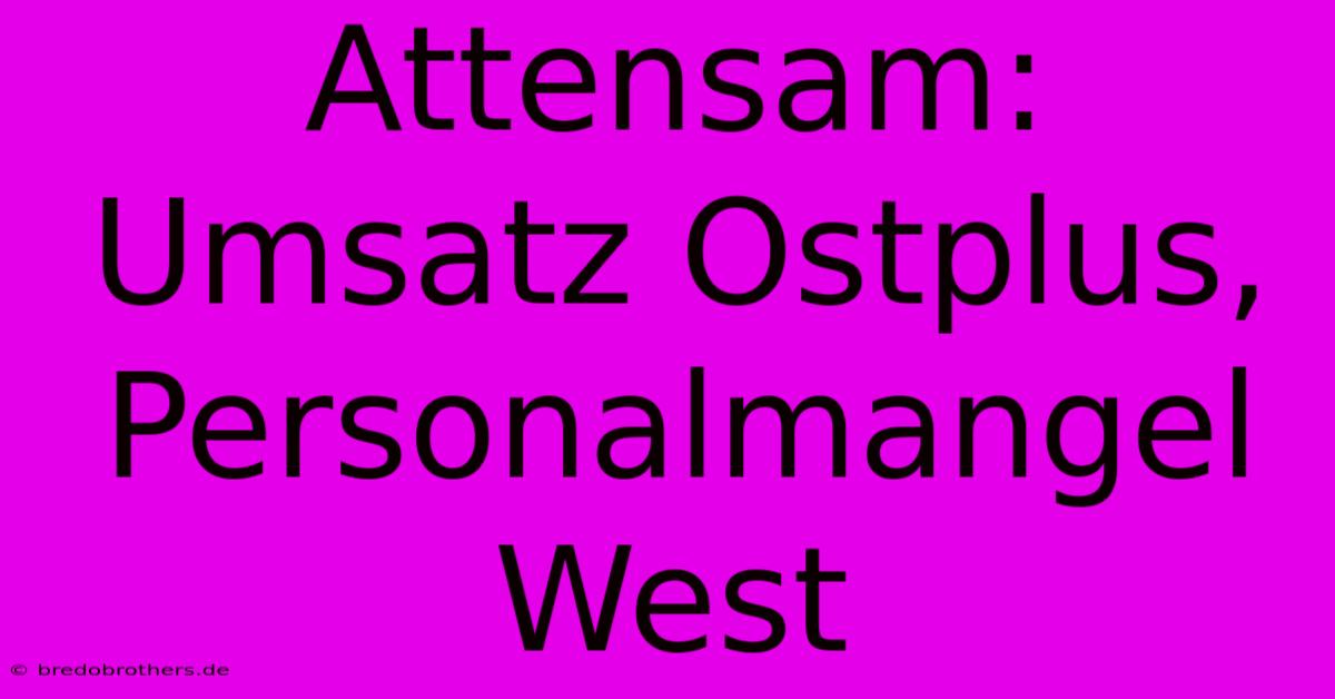 Attensam: Umsatz Ostplus, Personalmangel West