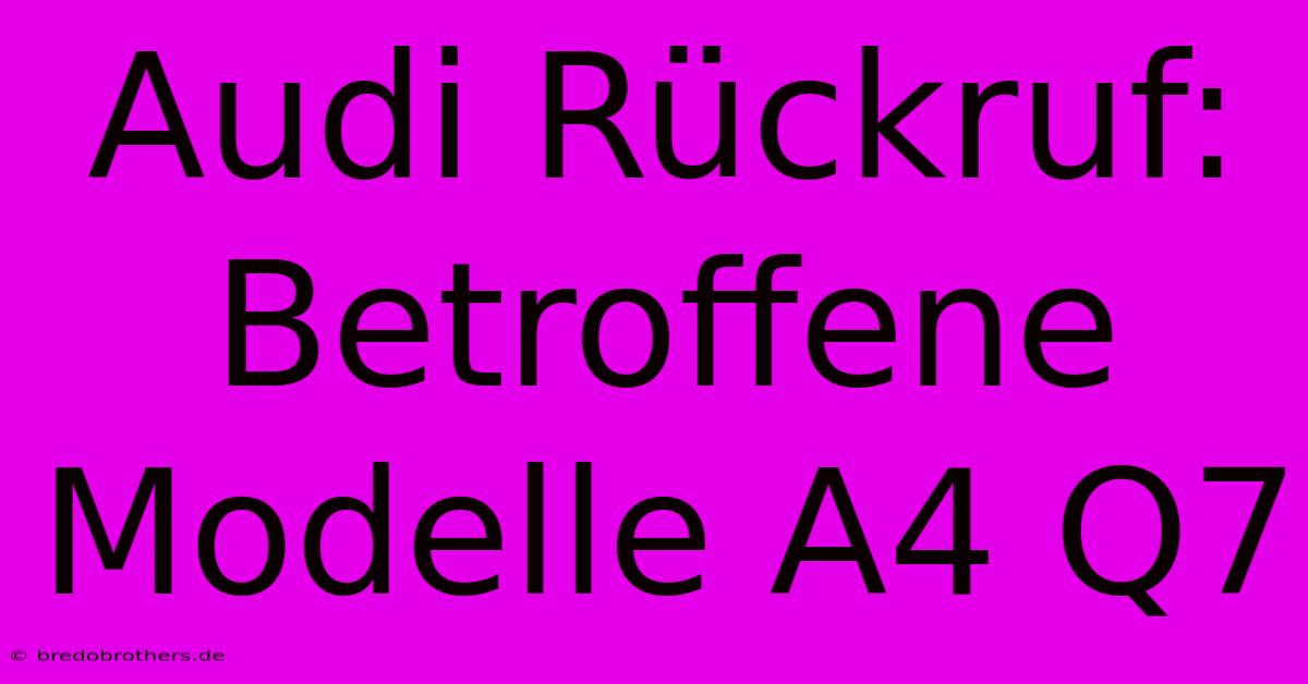 Audi Rückruf: Betroffene Modelle A4 Q7