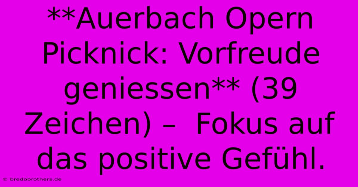 **Auerbach Opern Picknick: Vorfreude Geniessen** (39 Zeichen) –  Fokus Auf Das Positive Gefühl.