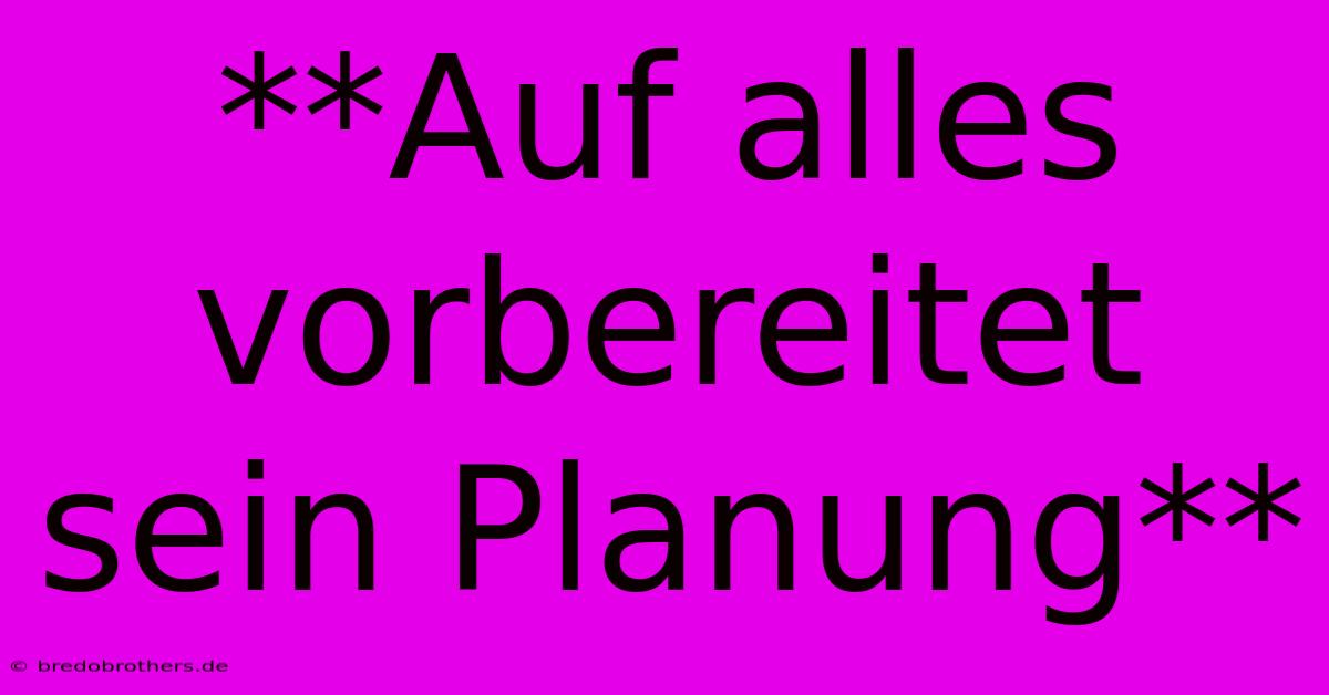 **Auf Alles Vorbereitet Sein Planung**