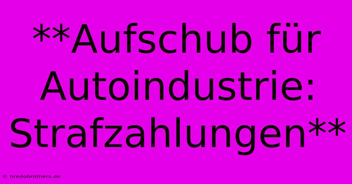 **Aufschub Für Autoindustrie: Strafzahlungen**