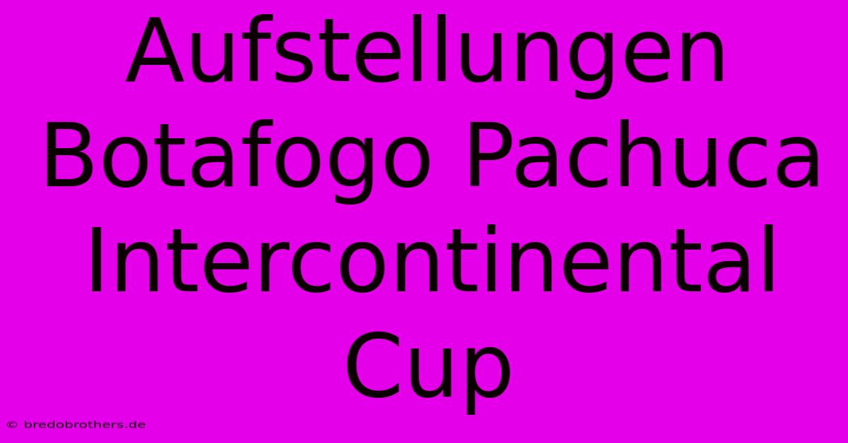 Aufstellungen Botafogo Pachuca Intercontinental Cup