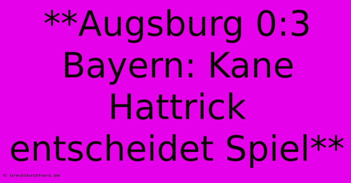 **Augsburg 0:3 Bayern: Kane Hattrick Entscheidet Spiel**