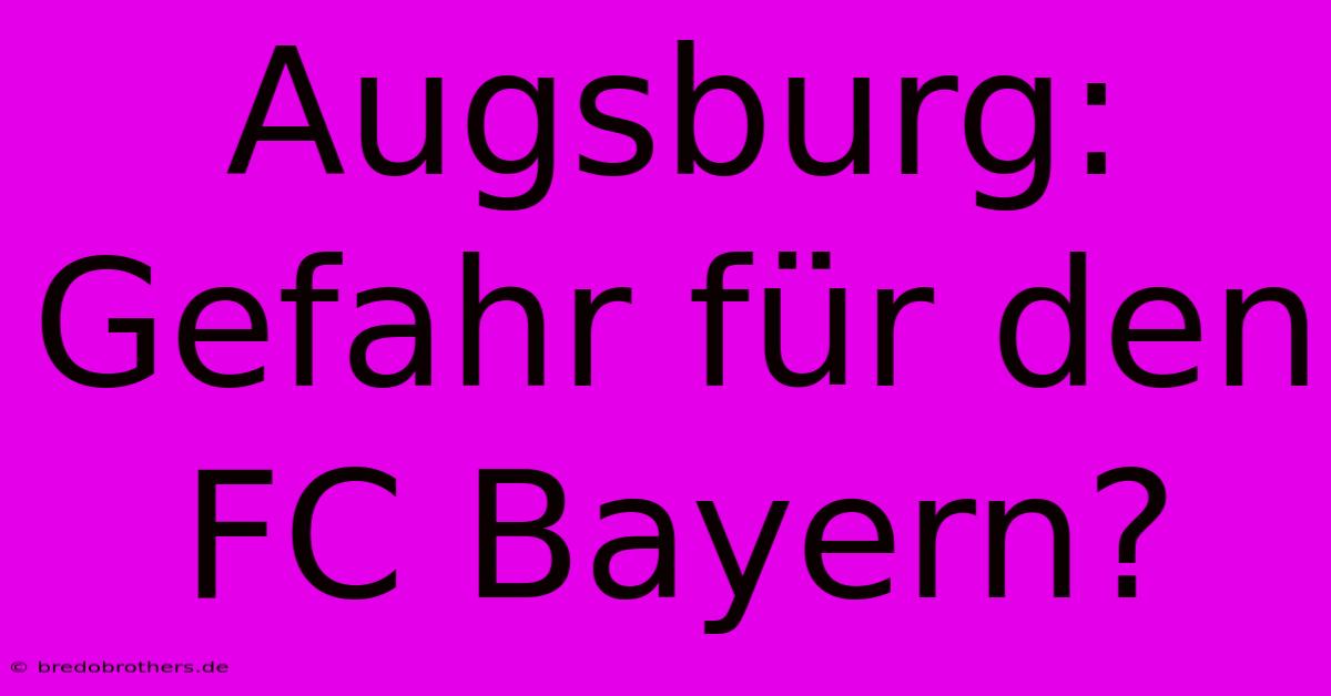 Augsburg: Gefahr Für Den FC Bayern?