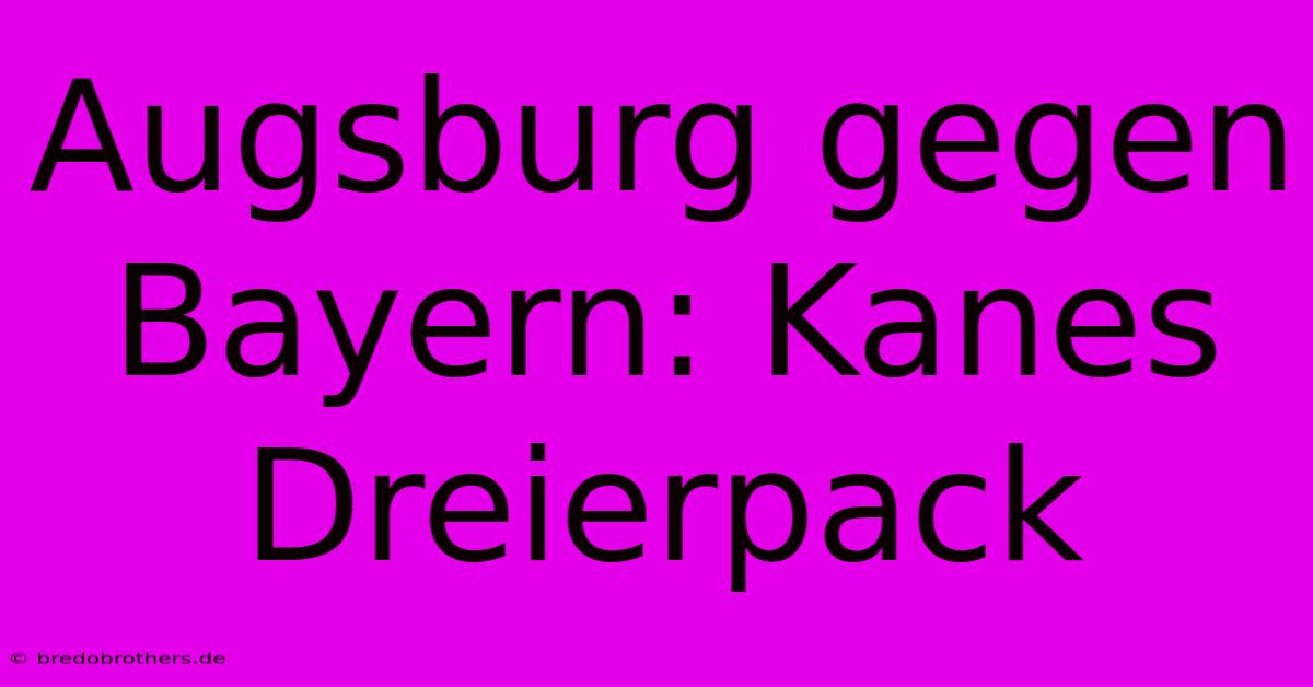 Augsburg Gegen Bayern: Kanes Dreierpack