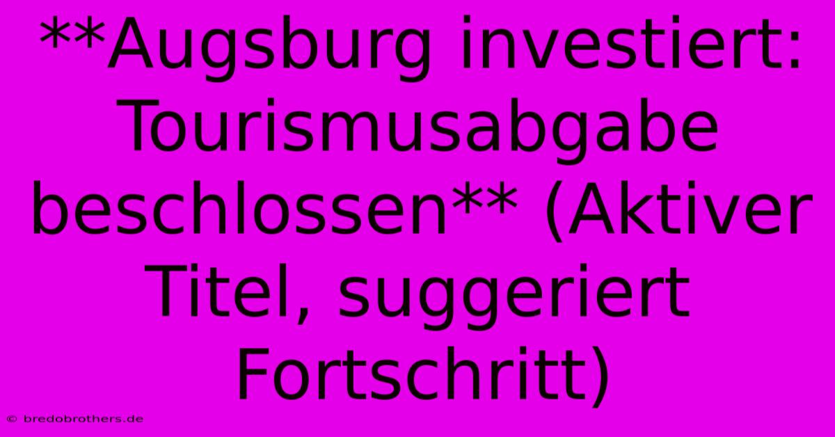 **Augsburg Investiert: Tourismusabgabe Beschlossen** (Aktiver Titel, Suggeriert Fortschritt)