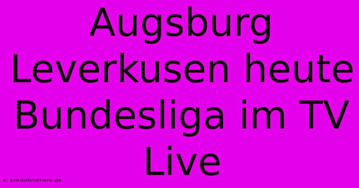 Augsburg Leverkusen Heute Bundesliga Im TV Live