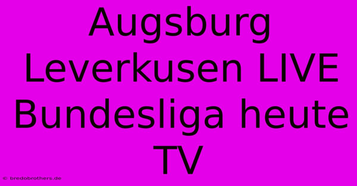 Augsburg Leverkusen LIVE Bundesliga Heute TV