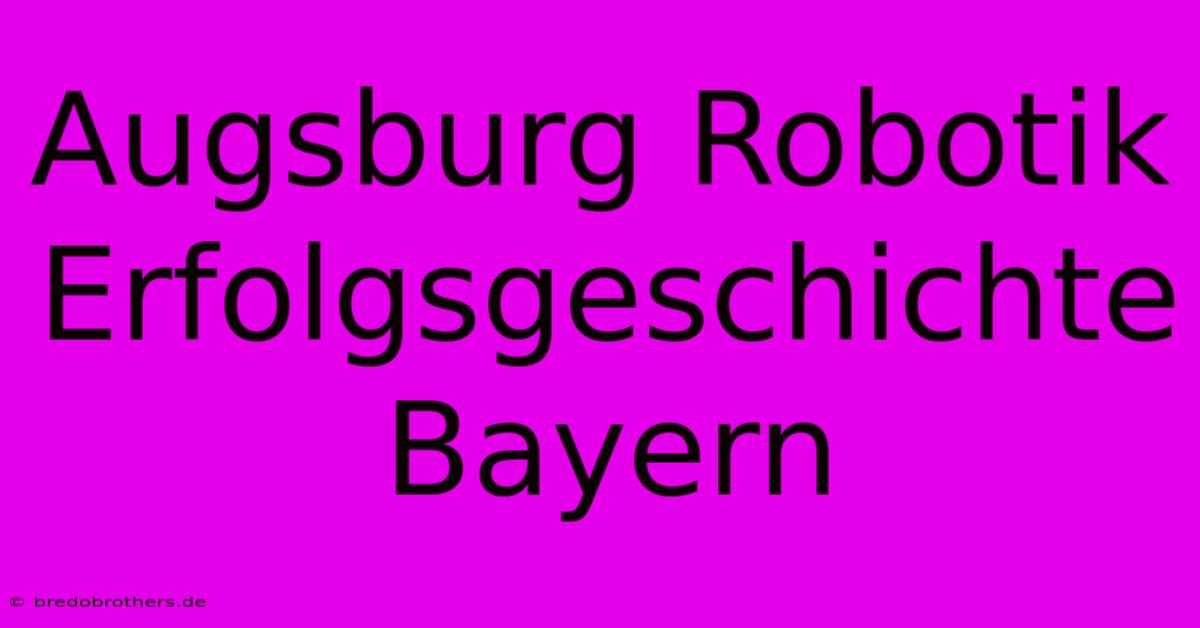 Augsburg Robotik Erfolgsgeschichte Bayern