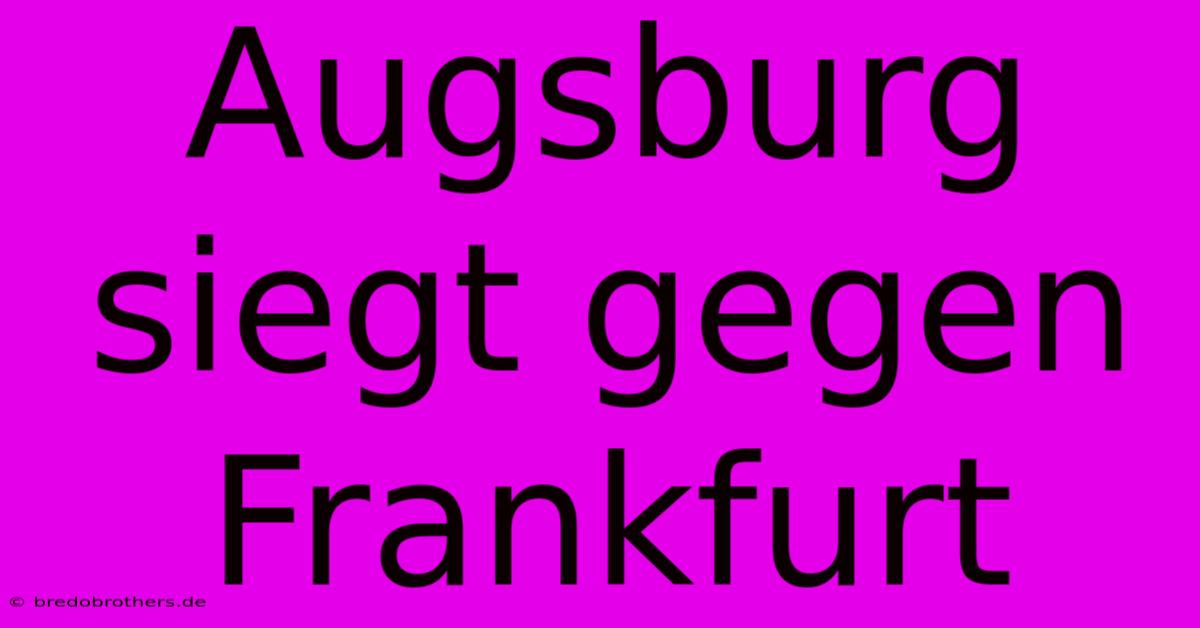 Augsburg Siegt Gegen Frankfurt