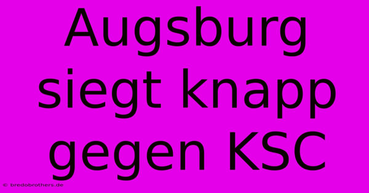 Augsburg Siegt Knapp Gegen KSC