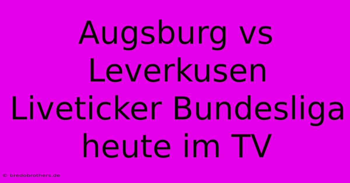 Augsburg Vs Leverkusen Liveticker Bundesliga Heute Im TV