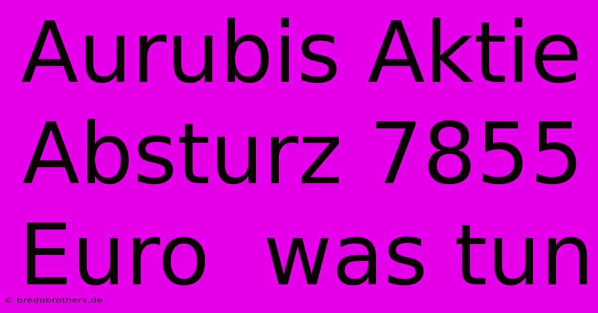 Aurubis Aktie Absturz 7855 Euro  Was Tun