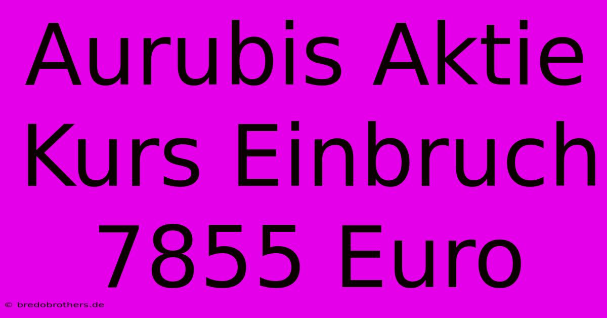 Aurubis Aktie Kurs Einbruch 7855 Euro