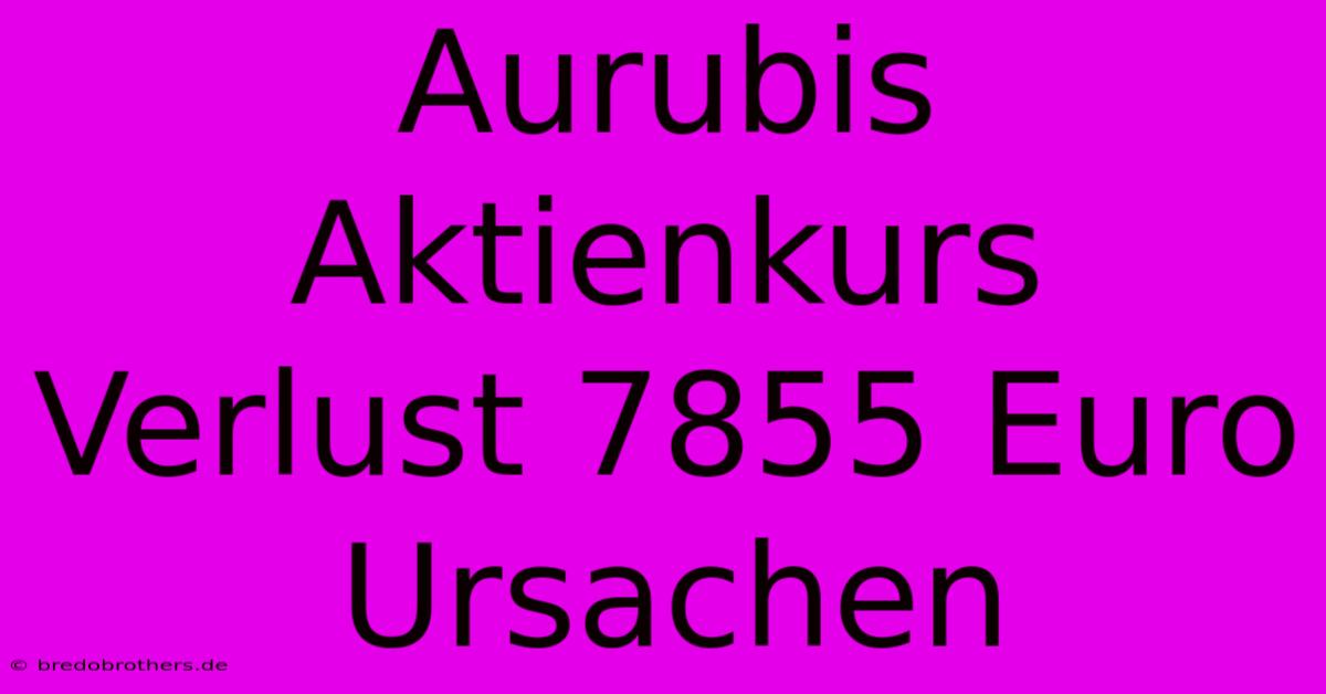 Aurubis Aktienkurs Verlust 7855 Euro Ursachen