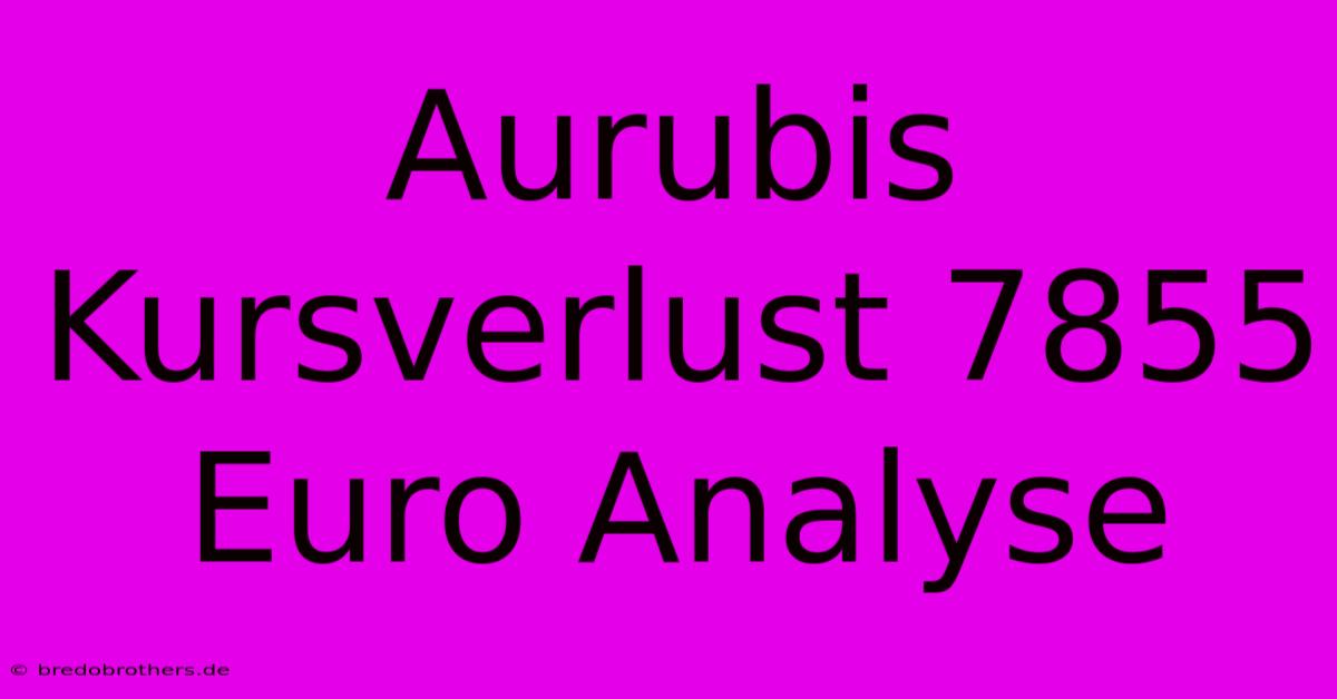 Aurubis Kursverlust 7855 Euro Analyse