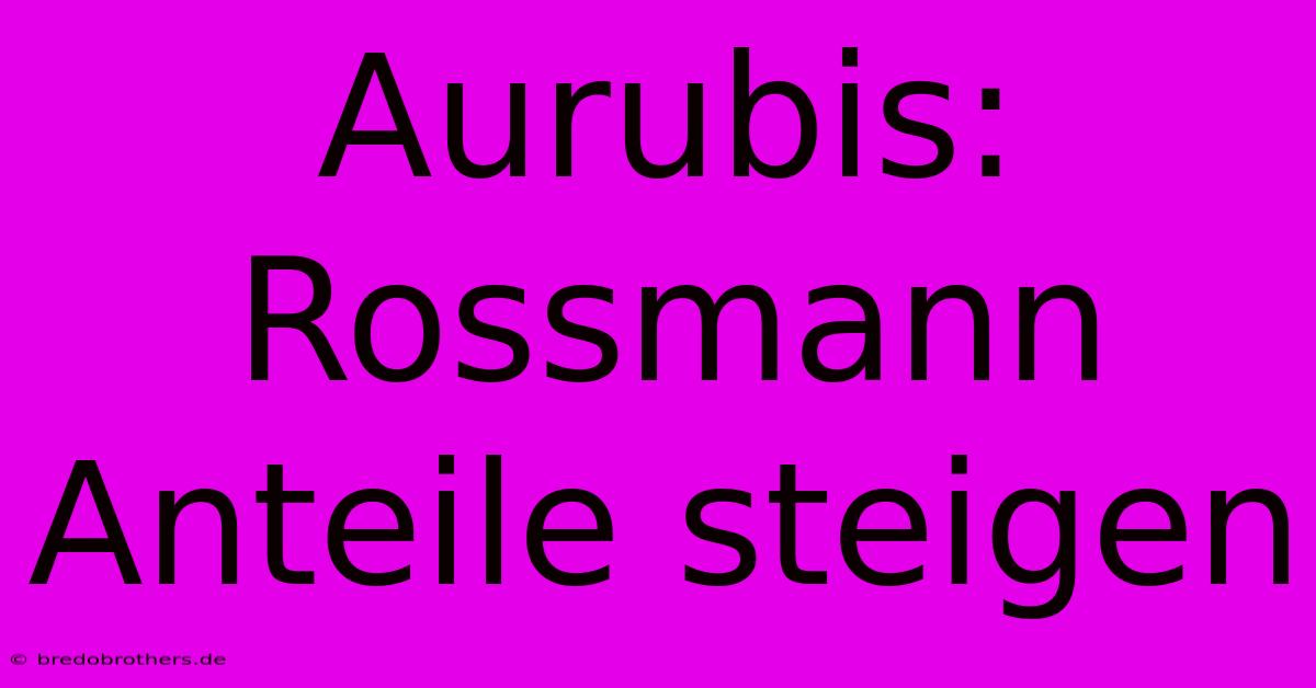 Aurubis: Rossmann Anteile Steigen