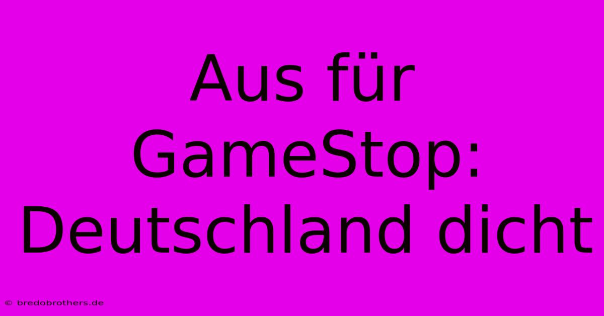 Aus Für GameStop: Deutschland Dicht