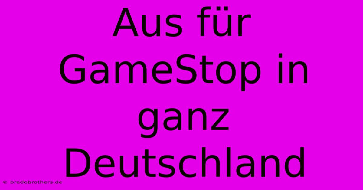 Aus Für GameStop In Ganz Deutschland