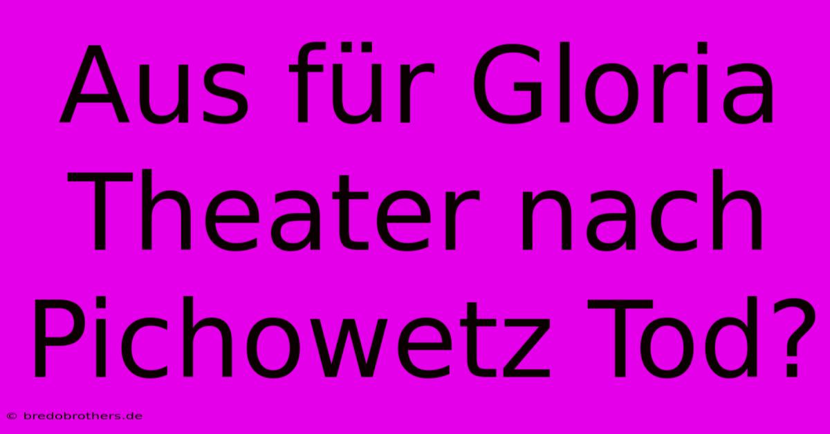 Aus Für Gloria Theater Nach Pichowetz Tod?