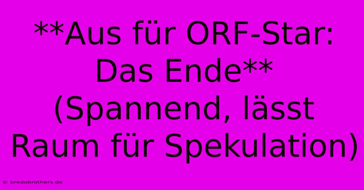 **Aus Für ORF-Star:  Das Ende** (Spannend, Lässt Raum Für Spekulation)