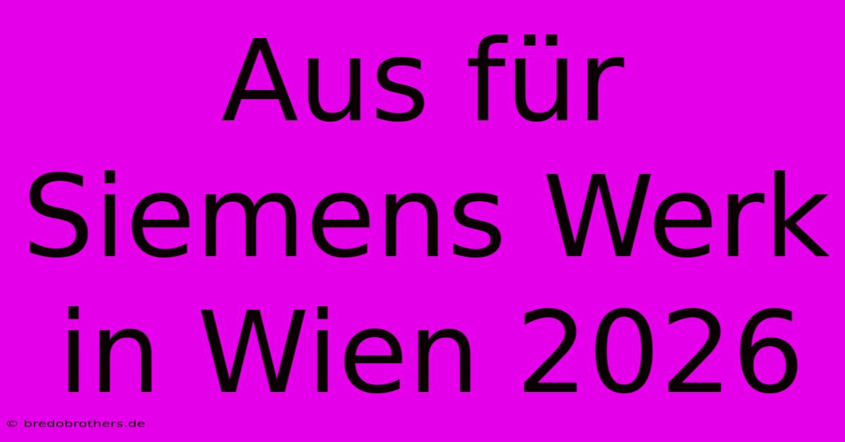 Aus Für Siemens Werk In Wien 2026