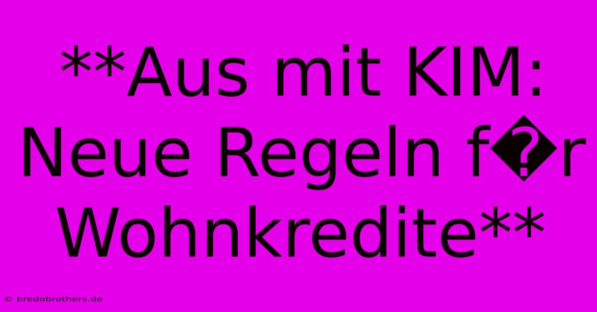 **Aus Mit KIM: Neue Regeln F�r Wohnkredite**