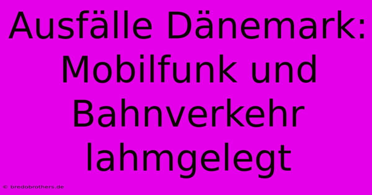 Ausfälle Dänemark: Mobilfunk Und Bahnverkehr Lahmgelegt