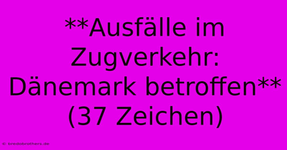 **Ausfälle Im Zugverkehr: Dänemark Betroffen** (37 Zeichen)