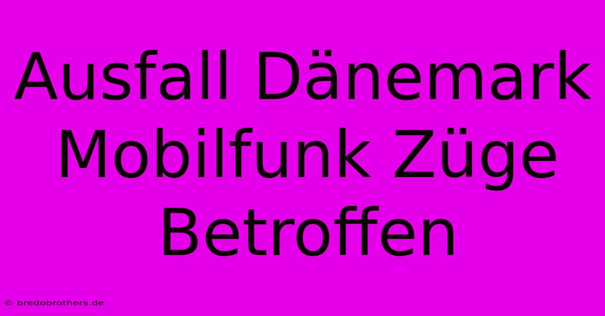 Ausfall Dänemark Mobilfunk Züge Betroffen