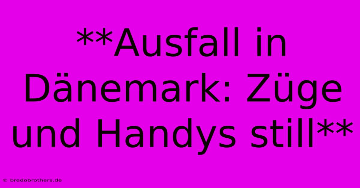 **Ausfall In Dänemark: Züge Und Handys Still**