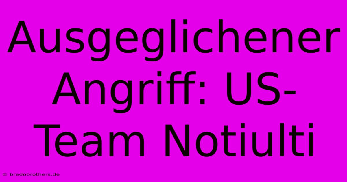 Ausgeglichener Angriff: US-Team Notiulti