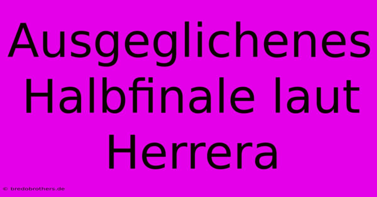 Ausgeglichenes Halbfinale Laut Herrera