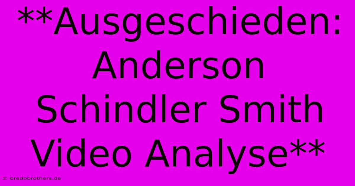 **Ausgeschieden: Anderson Schindler Smith Video Analyse**