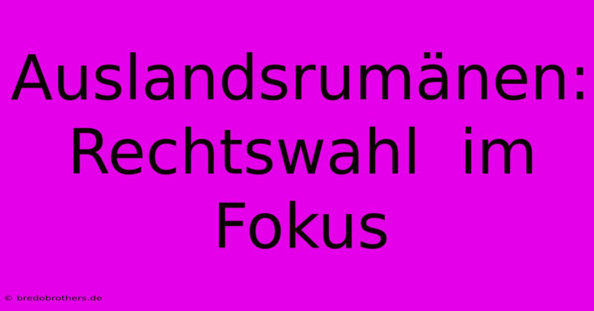 Auslandsrumänen:  Rechtswahl  Im Fokus