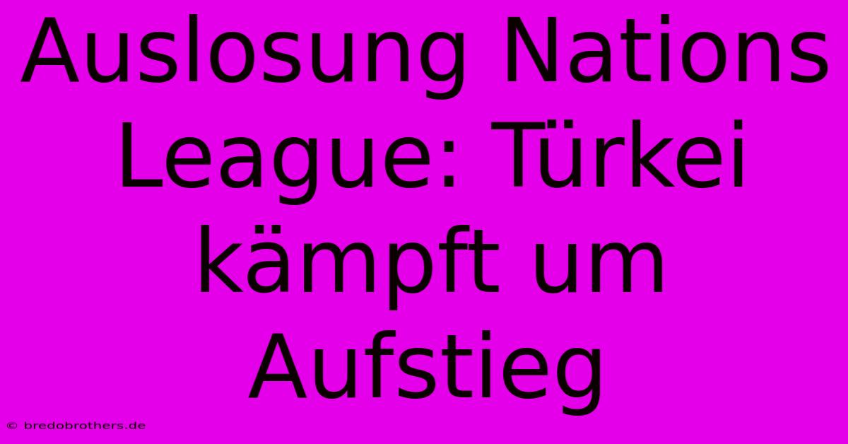 Auslosung Nations League: Türkei Kämpft Um Aufstieg