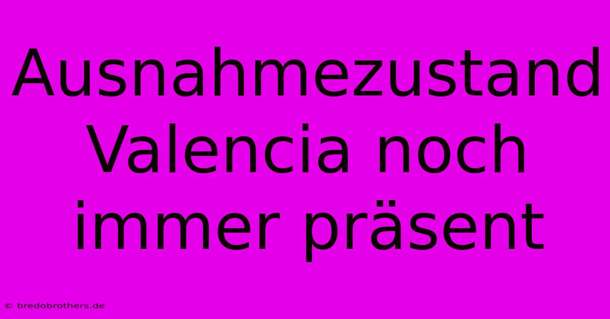 Ausnahmezustand Valencia Noch Immer Präsent