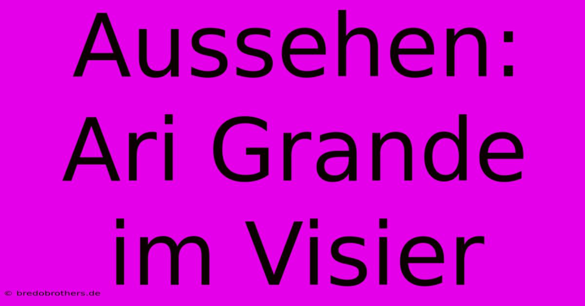 Aussehen: Ari Grande Im Visier