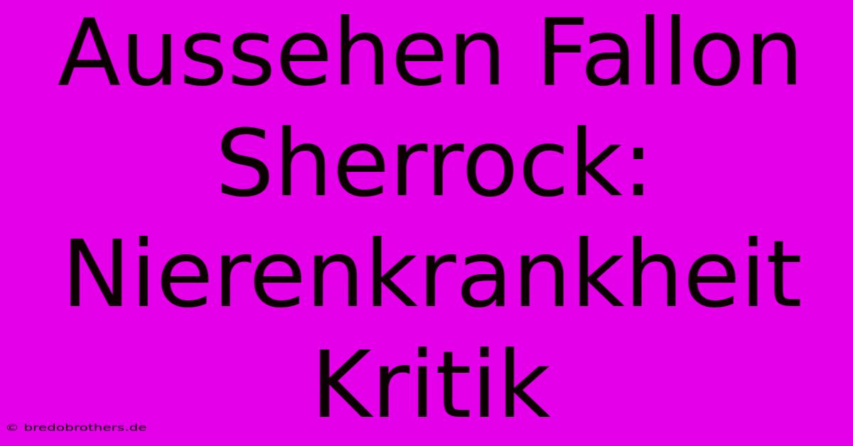 Aussehen Fallon Sherrock: Nierenkrankheit Kritik