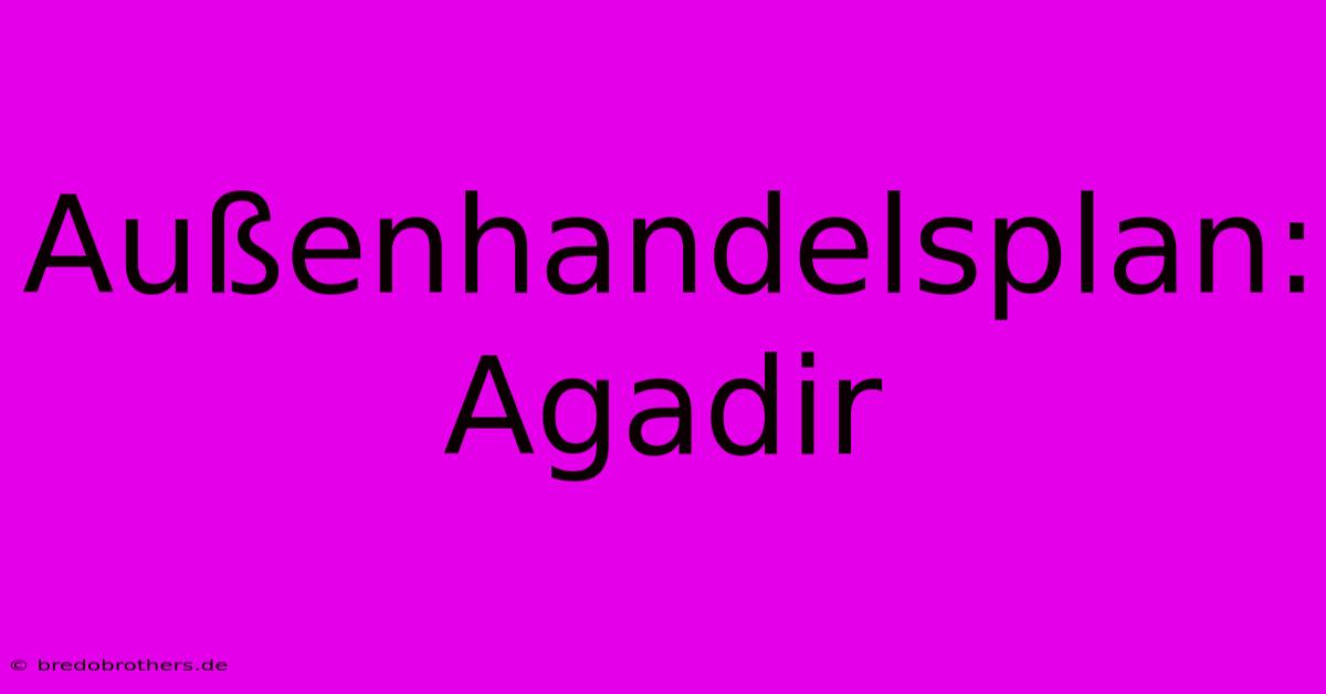 Außenhandelsplan: Agadir