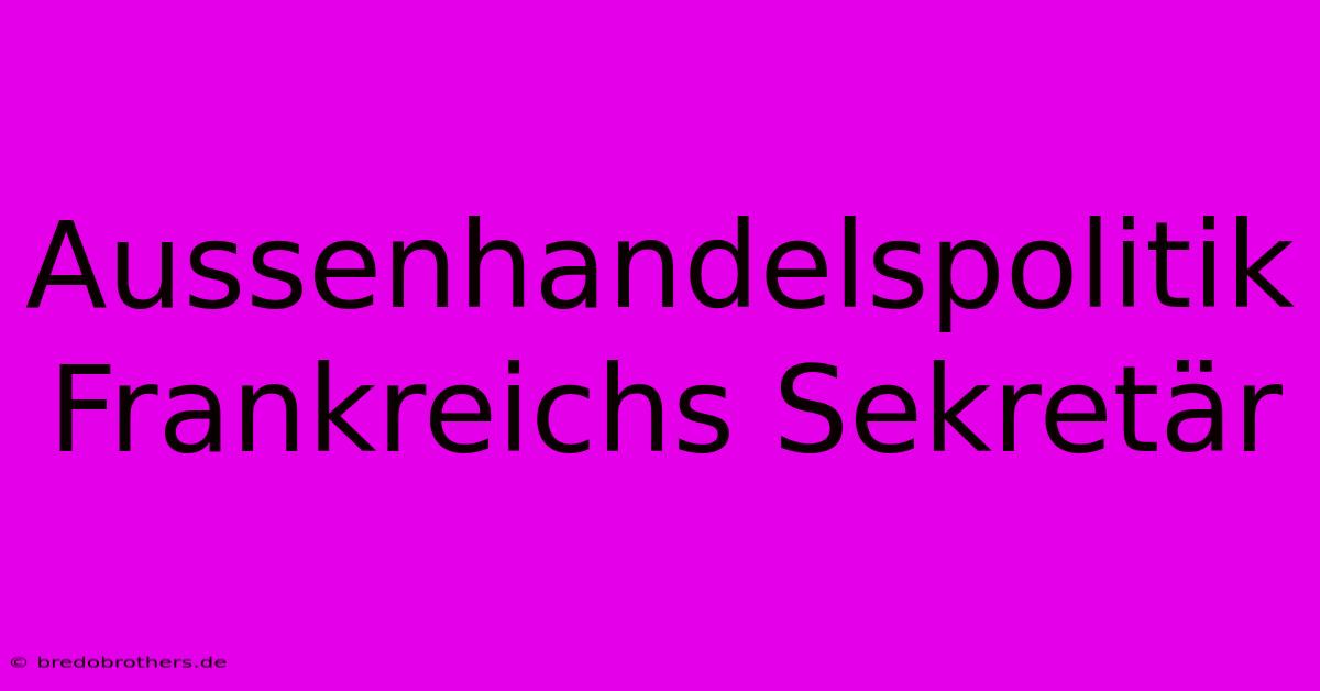 Aussenhandelspolitik Frankreichs Sekretär