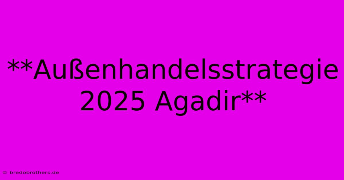 **Außenhandelsstrategie 2025 Agadir**